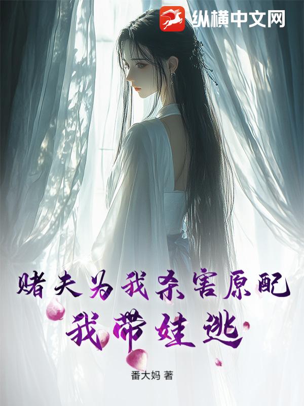 赌夫为我杀害原配，我带娃逃